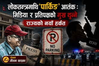 लोकतन्त्रमाथि ‘पार्किङ’ आतंक: मिडिया र प्रतिपक्षको मुख थुन्ने राज्यको नयाँ हर्कत
