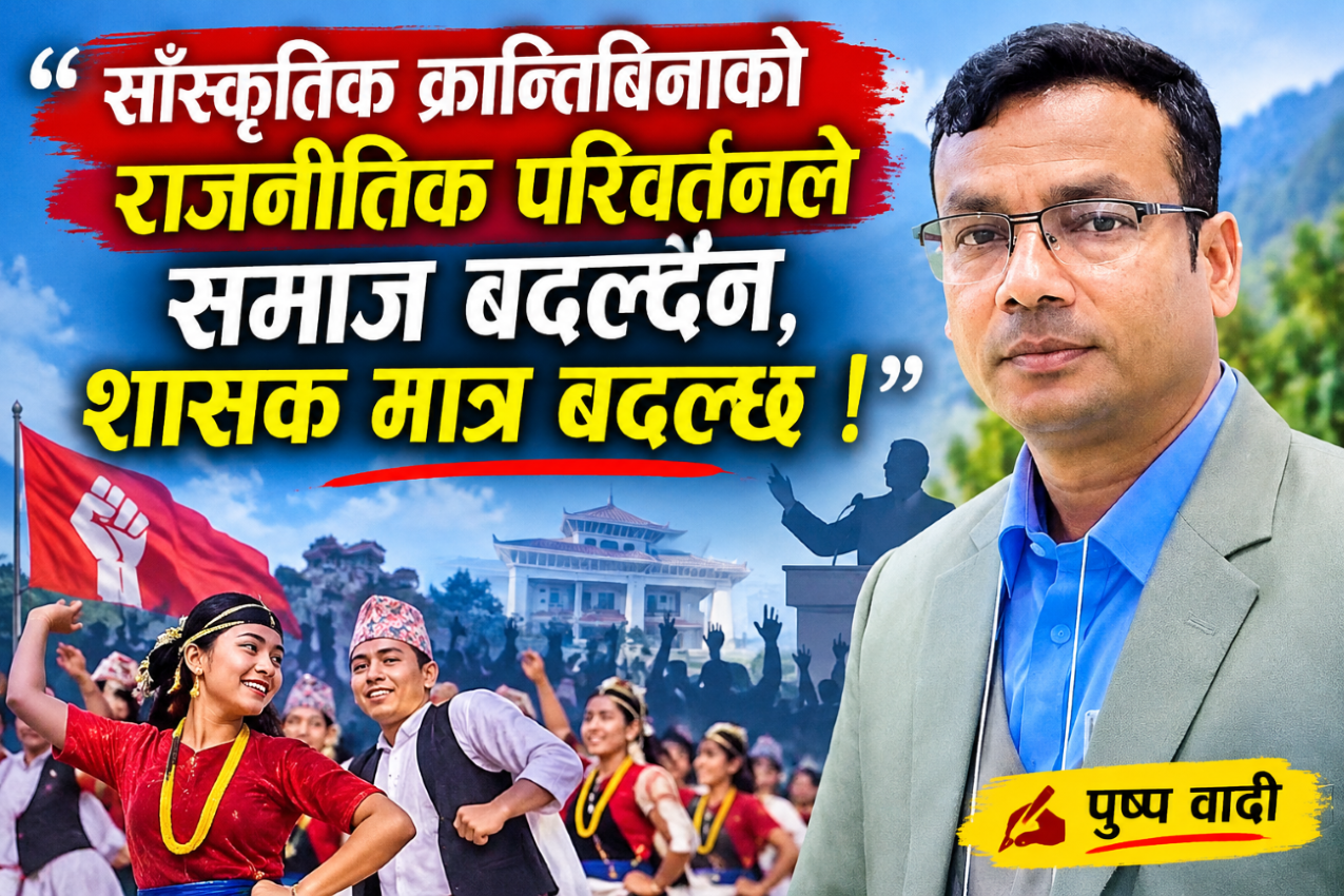 साँस्कृतिक क्रान्तिबिनाको राजनीतिक परिवर्तनले समाज बदल्दैन, शासक मात्र बदल्छ !